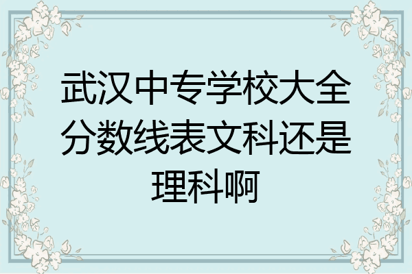 武汉中专学校大全分数线表文科还是理科啊