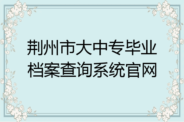 荆州市大中专毕业档案查询系统官网