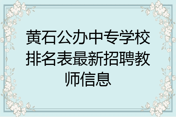 黄石公办中专学校排名表最新招聘教师信息