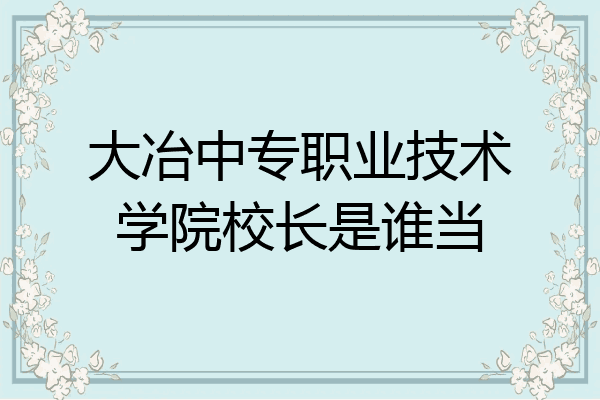 大冶中专职业技术学院校长是谁当