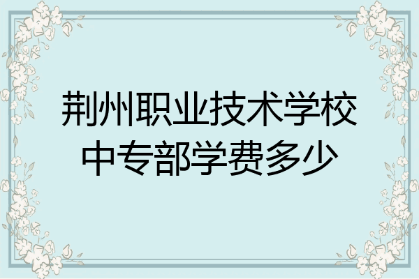 荆州职业技术学校中专部学费多少