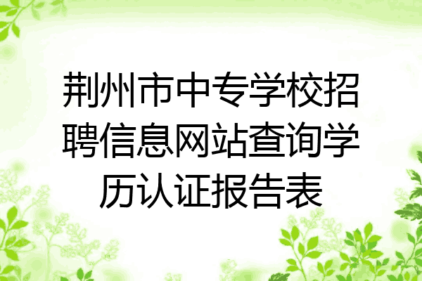 荆州市中专学校招聘信息网站查询学历认证报告表