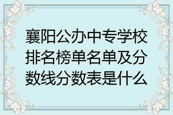 襄阳公办中专学校排名榜单名单及分数线分数表是什么