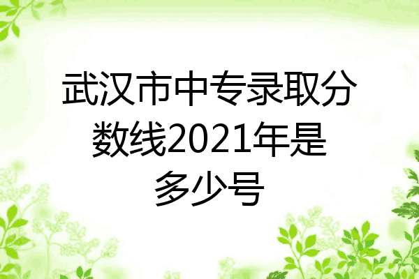 武汉市中专录取分数线2021年是多少号