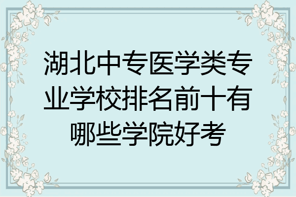 湖北中专医学类专业学校排名前十有哪些学院好考