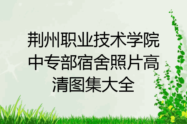 荆州职业技术学院中专部宿舍照片高清图集大全