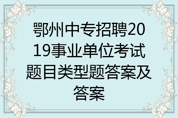 鄂州中专招聘2019事业单位考试题目类型题答案及答案
