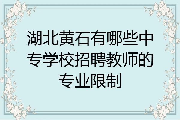 湖北黄石有哪些中专学校招聘教师的专业限制