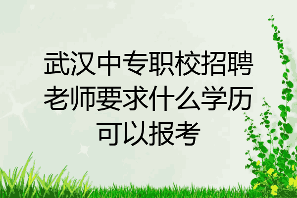武汉中专职校招聘老师要求什么学历可以报考
