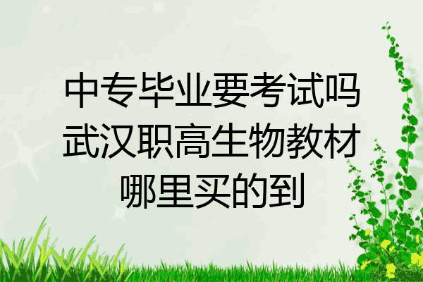 中专毕业要考试吗武汉职高生物教材哪里买的到