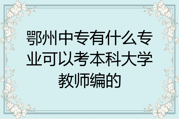 鄂州中专有什么专业可以考本科大学教师编的