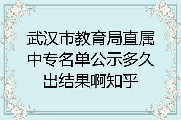 武汉市教育局直属中专名单公示多久出结果啊知乎