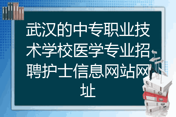 武汉的中专职业技术学校医学专业招聘护士信息网站网址