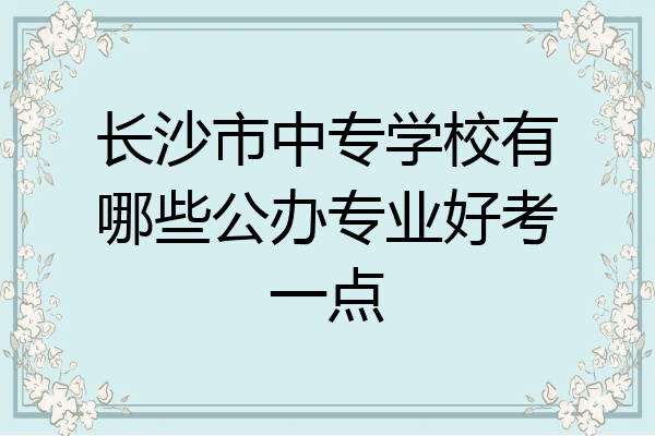 长沙市中专学校有哪些公办专业好考一点