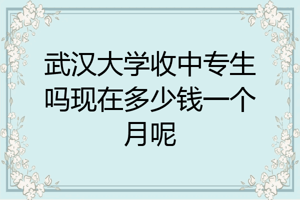 武汉大学收中专生吗现在多少钱一个月呢