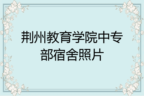 荆州教育学院中专部宿舍照片