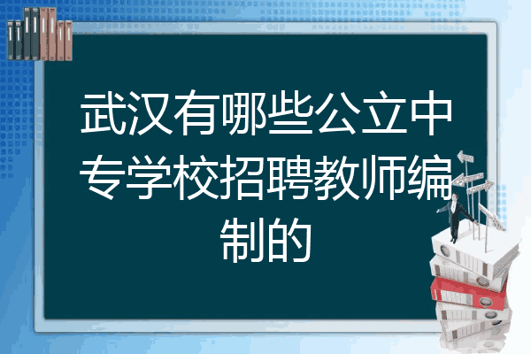 武汉有哪些公立中专学校招聘教师编制的