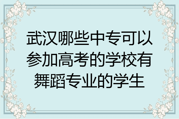 武汉哪些中专可以参加高考的学校有舞蹈专业的学生