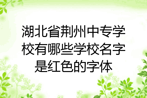 湖北省荆州中专学校有哪些学校名字是红色的字体