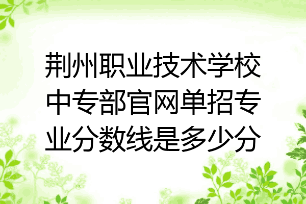 荆州职业技术学校中专部官网单招专业分数线是多少分