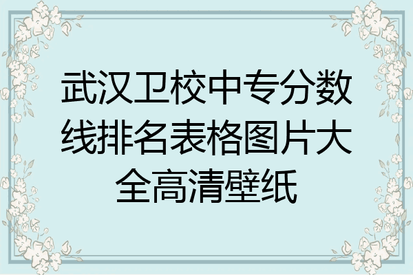 武汉卫校中专分数线排名表格图片大全高清壁纸