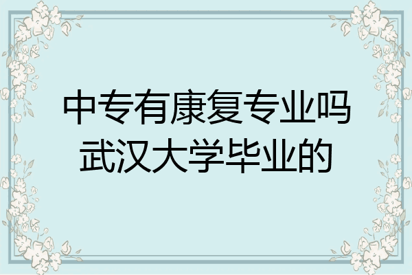中专有康复专业吗武汉大学毕业的