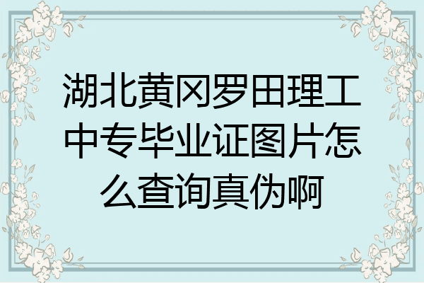 湖北黄冈罗田理工中专毕业证图片怎么查询真伪啊