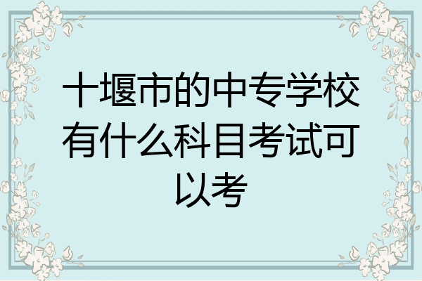 十堰市的中专学校有什么科目考试可以考