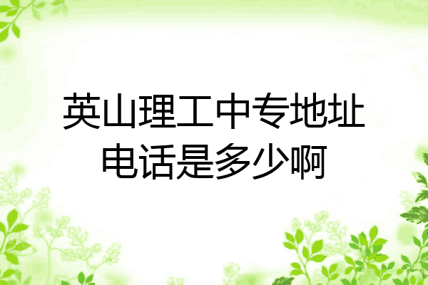 英山理工中专地址电话是多少啊