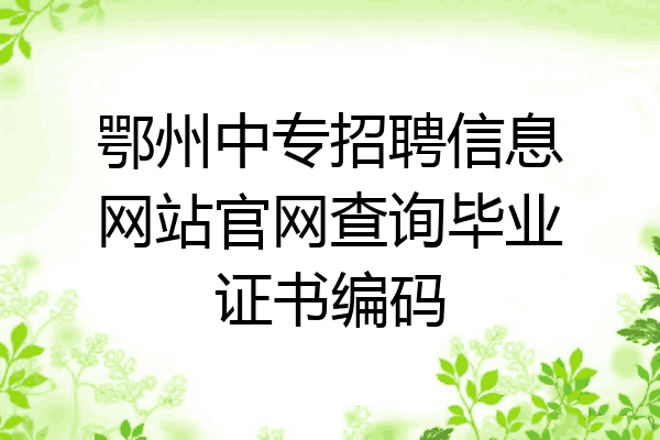鄂州中专招聘信息网站官网查询毕业证书编码