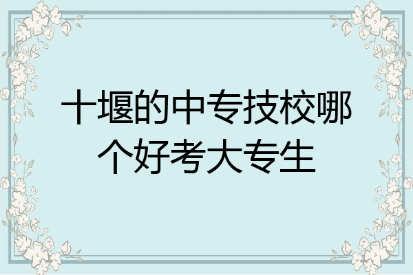 十堰的中专技校哪个好考大专生