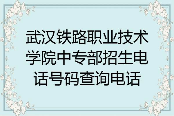 武汉铁路职业技术学院中专部招生电话号码查询电话