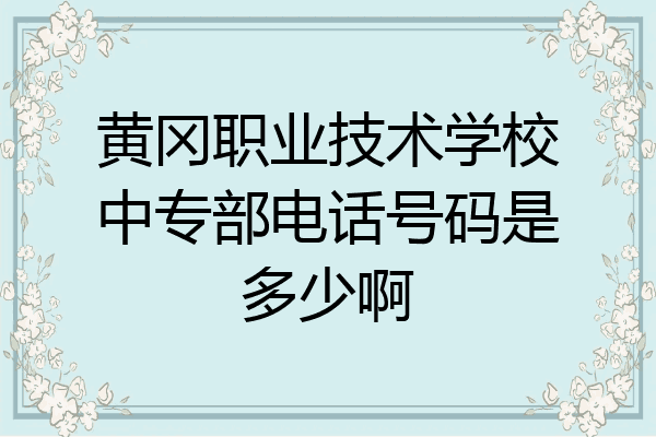 黄冈职业技术学校中专部电话号码是多少啊