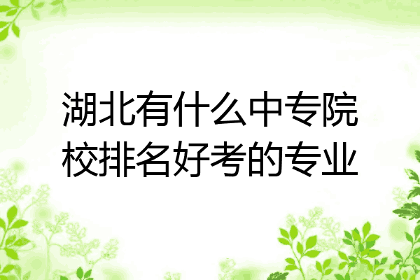 湖北有什么中专院校排名好考的专业