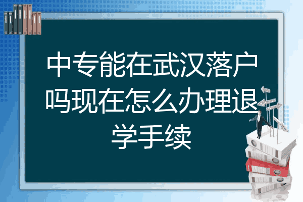中专能在武汉落户吗现在怎么办理退学手续