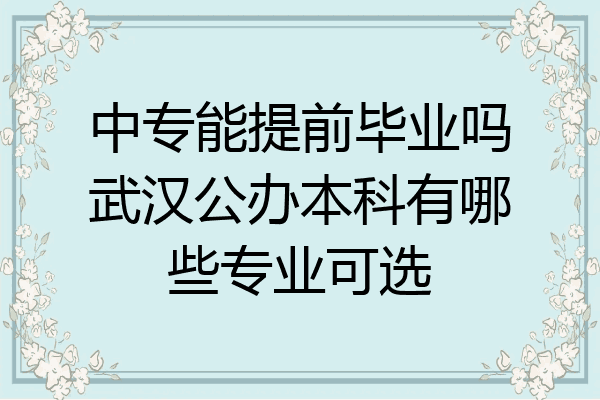 中专能提前毕业吗武汉公办本科有哪些专业可选