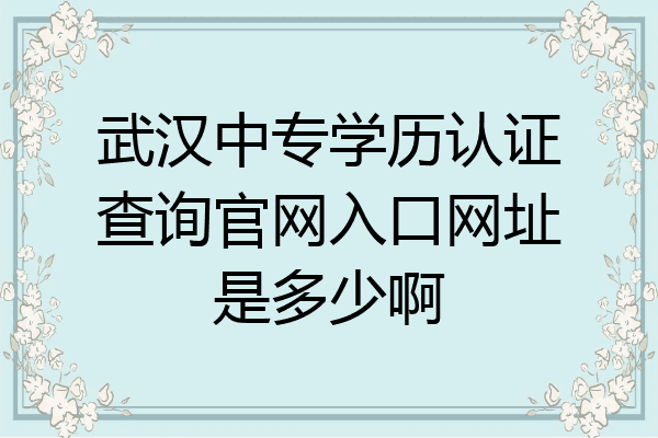 武汉中专学历认证查询官网入口网址是多少啊