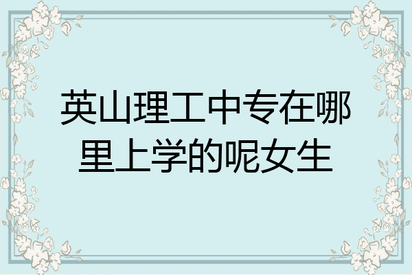 英山理工中专在哪里上学的呢女生
