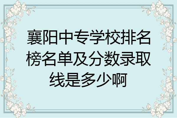 襄阳中专学校排名榜名单及分数录取线是多少啊