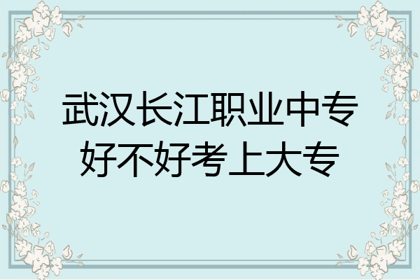 武汉长江职业中专好不好考上大专