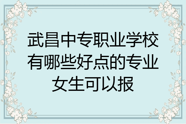 武昌中专职业学校有哪些好点的专业女生可以报
