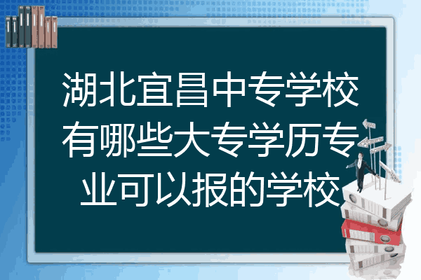 湖北宜昌中专学校有哪些大专学历专业可以报的学校