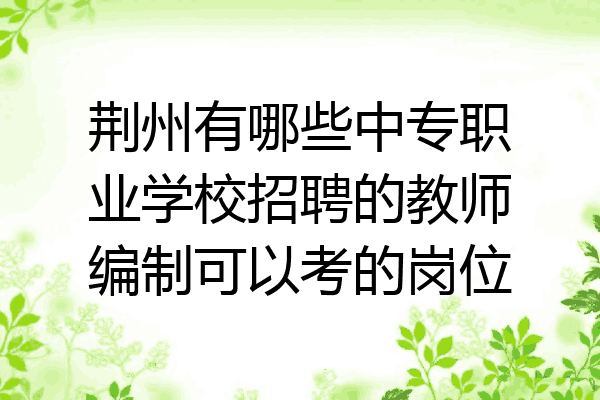 荆州有哪些中专职业学校招聘的教师编制可以考的岗位