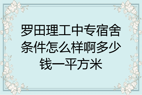 罗田理工中专宿舍条件怎么样啊多少钱一平方米