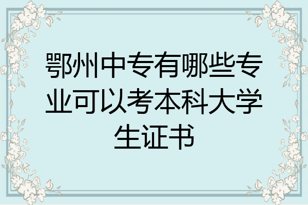 鄂州中专有哪些专业可以考本科大学生证书