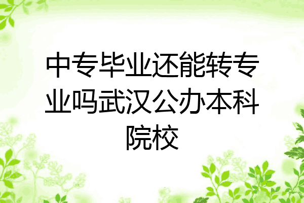 中专毕业还能转专业吗武汉公办本科院校