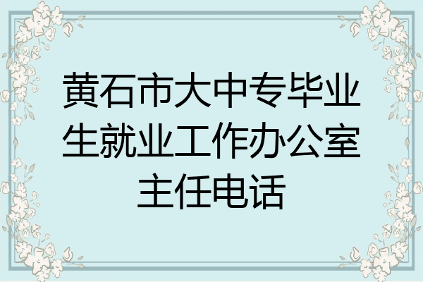 黄石市大中专毕业生就业工作办公室主任电话