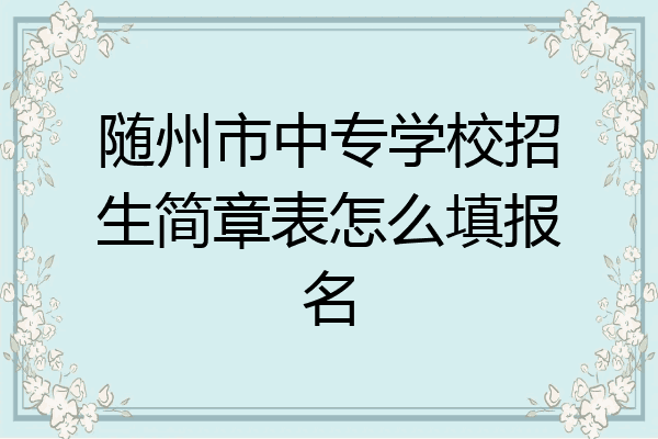 随州市中专学校招生简章表怎么填报名