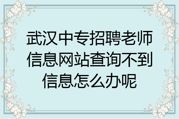 武汉中专招聘老师信息网站查询不到信息怎么办呢