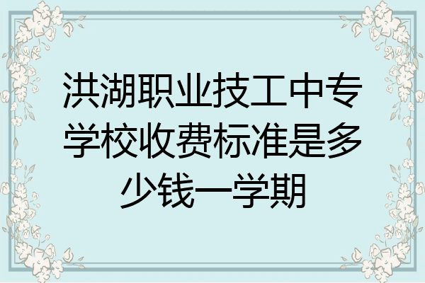洪湖职业技工中专学校收费标准是多少钱一学期